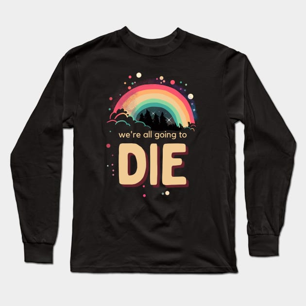 We're All Going To Die Long Sleeve T-Shirt by Rotten Apple